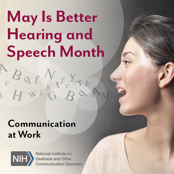 May Is Better Hearing and Speech Month. Communication Across the Lifespan. National Institutes of Health/National Institute on Deafness and Other Communication Disorders logo. Side profile of a woman’s face as she is speaking. Letters float out of her mouth and into the air.