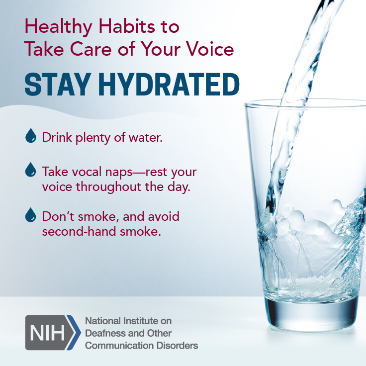 A glass being filled with water. Text reads: Healthy Habits to Take Care of Your Voice: Stay hydrated. Drink plenty of water. Take vocal naps—rest your voice throughout the day. Don’t smoke, and avoid second-hand smoke.