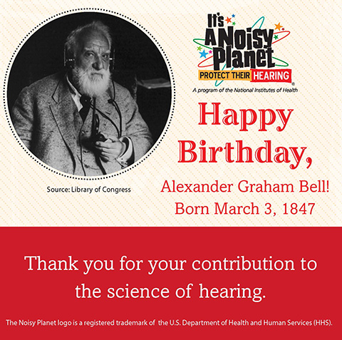 A black and white photo of Alexander Graham Bell. Text reads: Happy Birthday, Alexander Graham Bell! Born March 3, 1847. Thank you for your contribution to the science of hearing.