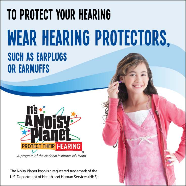 A preteen girl putting earplugs in her ears. Text reads: To protect your hearing, wear hearing protectors, such as earplugs or earmuffs.
