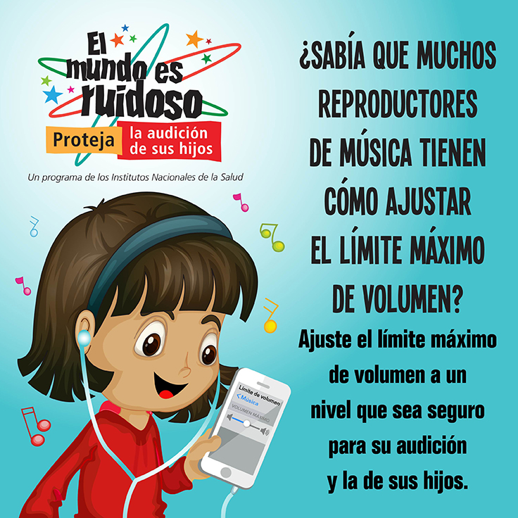 Una caricatura de una niña preadolescente escuchando música en un reproductor de música portátil usando auriculares. El texto dice: ¿Sabía que muchos reproductores de música tienen cómo ajustar el límite máximo de volumen? Ajuste el límite máximo de volumen a un nivel que sea seguro para su audición y la de sus hijos.