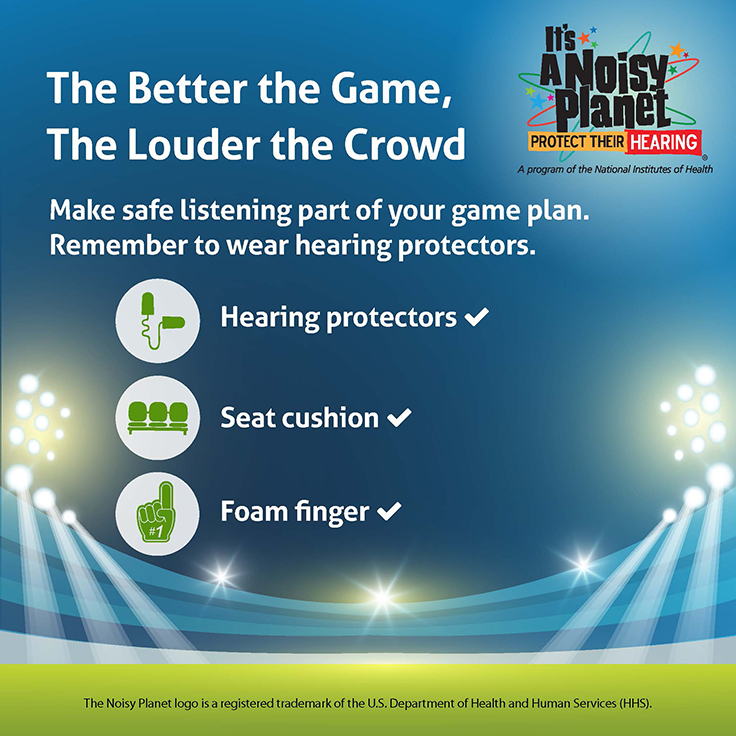 An image of a brightly lit sports stadium. Text above it reads: The better the game, the louder the crowd. Make safe listening part of your game plan. Remember to wear hearing protectors. Icons are used to represent hearing protectors, a seat cushion, and a foam finger.